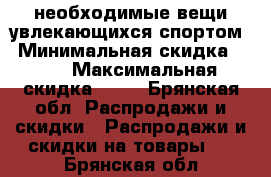 необходимые вещи увлекающихся спортом › Минимальная скидка ­ 40 › Максимальная скидка ­ 70 - Брянская обл. Распродажи и скидки » Распродажи и скидки на товары   . Брянская обл.